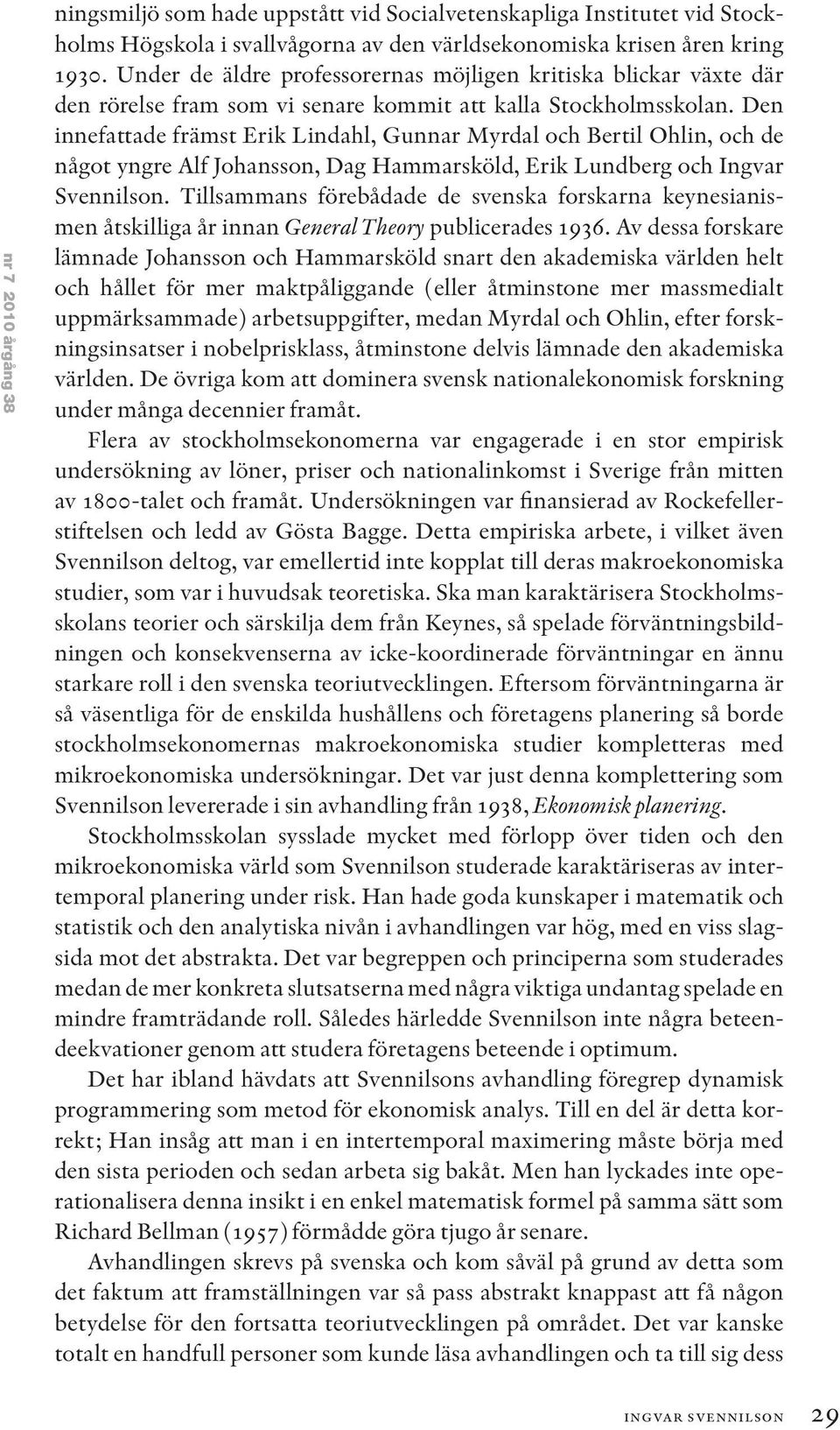 Den innefattade främst Erik Lindahl, Gunnar Myrdal och Bertil Ohlin, och de något yngre Alf Johansson, Dag Hammarsköld, Erik Lundberg och Ingvar Svennilson.