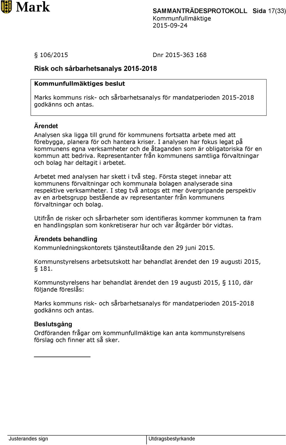 I analysen har fokus legat på kommunens egna verksamheter och de åtaganden som är obligatoriska för en kommun att bedriva.