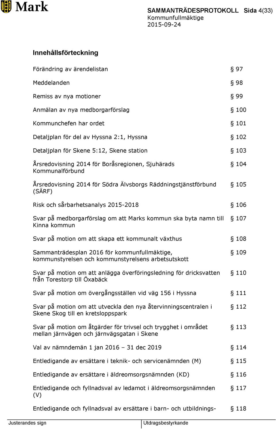 Räddningstjänstförbund (SÄRF) 104 105 Risk och sårbarhetsanalys 2015-2018 106 Svar på medborgarförslag om att Marks kommun ska byta namn till Kinna kommun 107 Svar på motion om att skapa ett