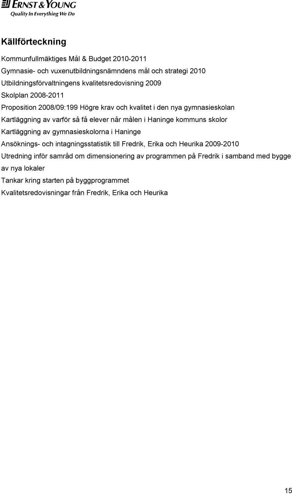 målen i Haninge kommuns skolor Kartläggning av gymnasieskolorna i Haninge Ansöknings- och intagningsstatistik till Fredrik, Erika och Heurika 2009-2010 Utredning