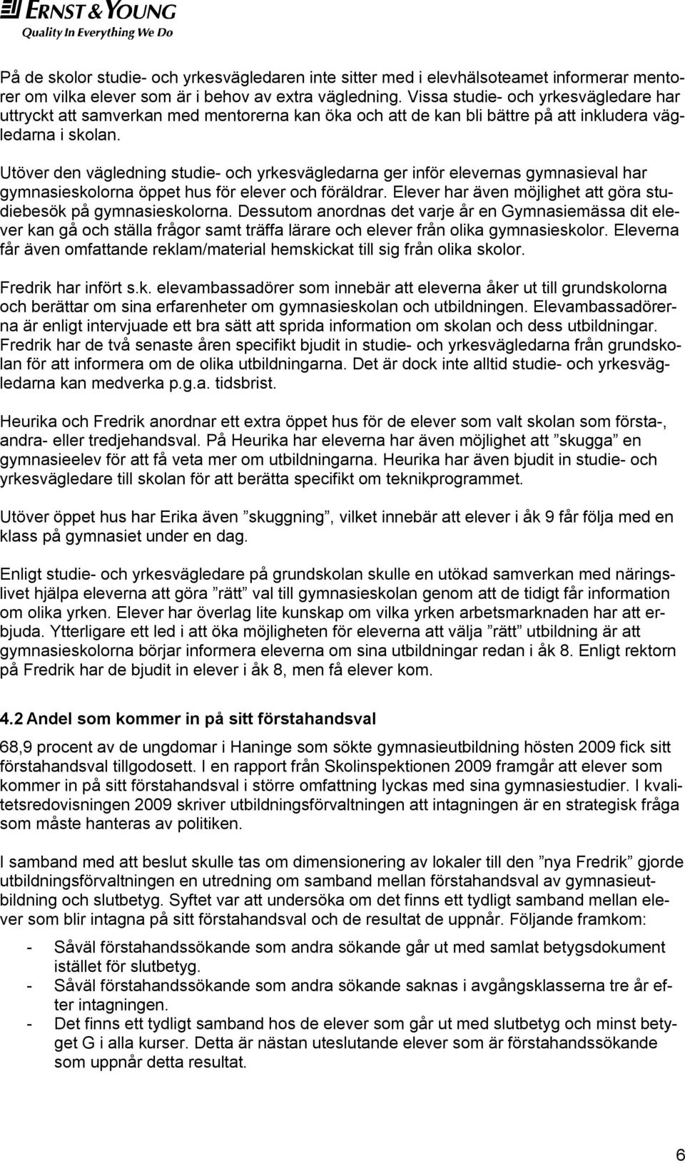 Utöver den vägledning studie- och yrkesvägledarna ger inför elevernas gymnasieval har gymnasieskolorna öppet hus för elever och föräldrar.