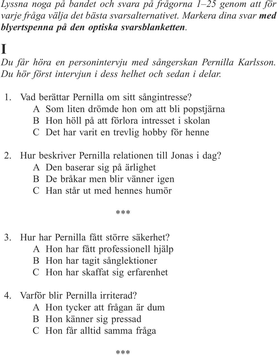 A Som liten drömde hon om att bli popstjärna B Hon höll på att förlora intresset i skolan C Det har varit en trevlig hobby för henne 2. Hur beskriver Pernilla relationen till Jonas i dag?