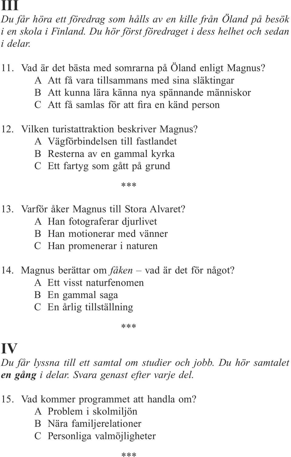 Vilken turistattraktion beskriver Magnus? A Vägförbindelsen till fastlandet B Resterna av en gammal kyrka C Ett fartyg som gått på grund 13. Varför åker Magnus till Stora Alvaret?