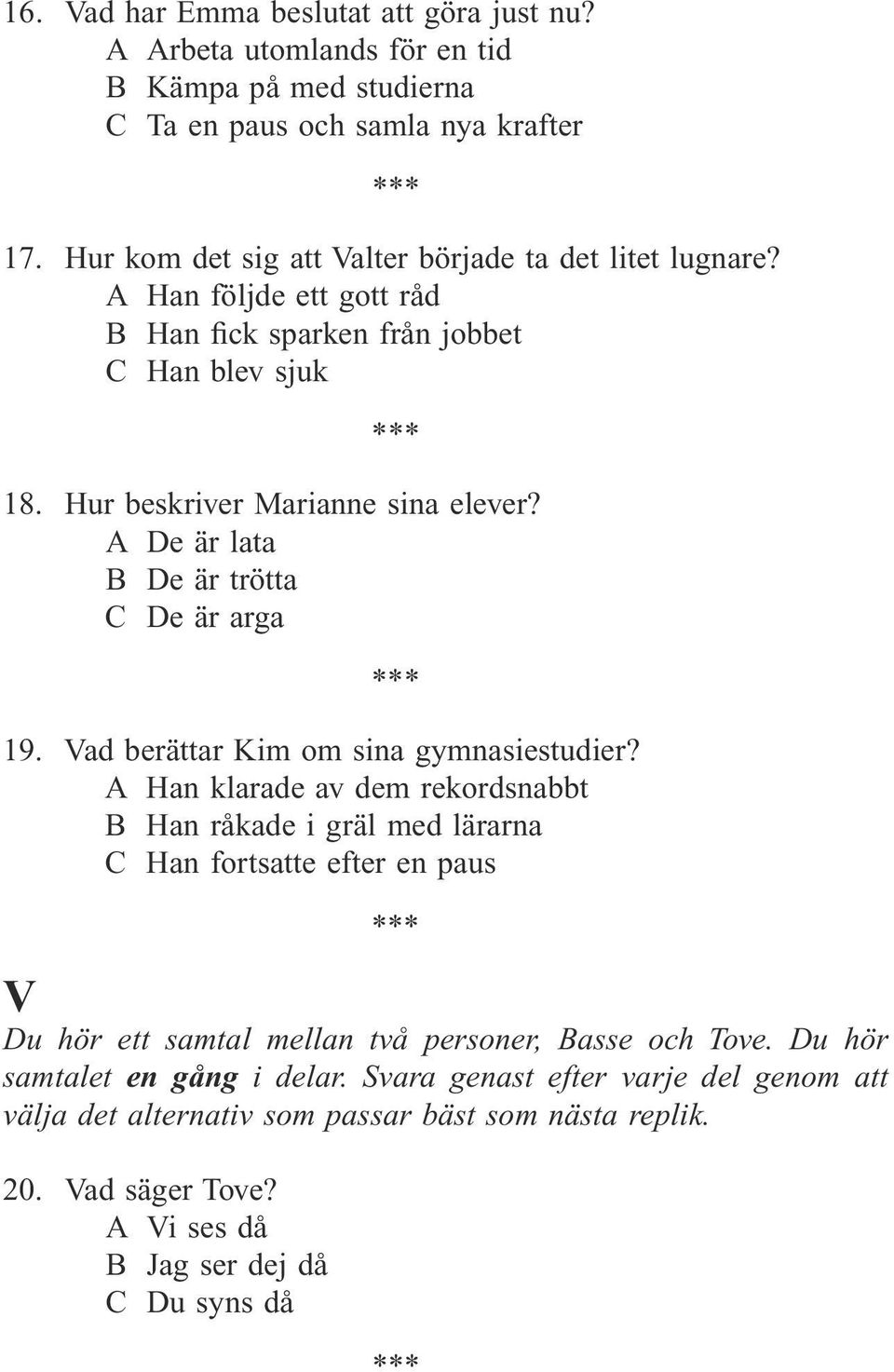 A De är lata B De är trötta C De är arga 19. Vad berättar Kim om sina gymnasiestudier?