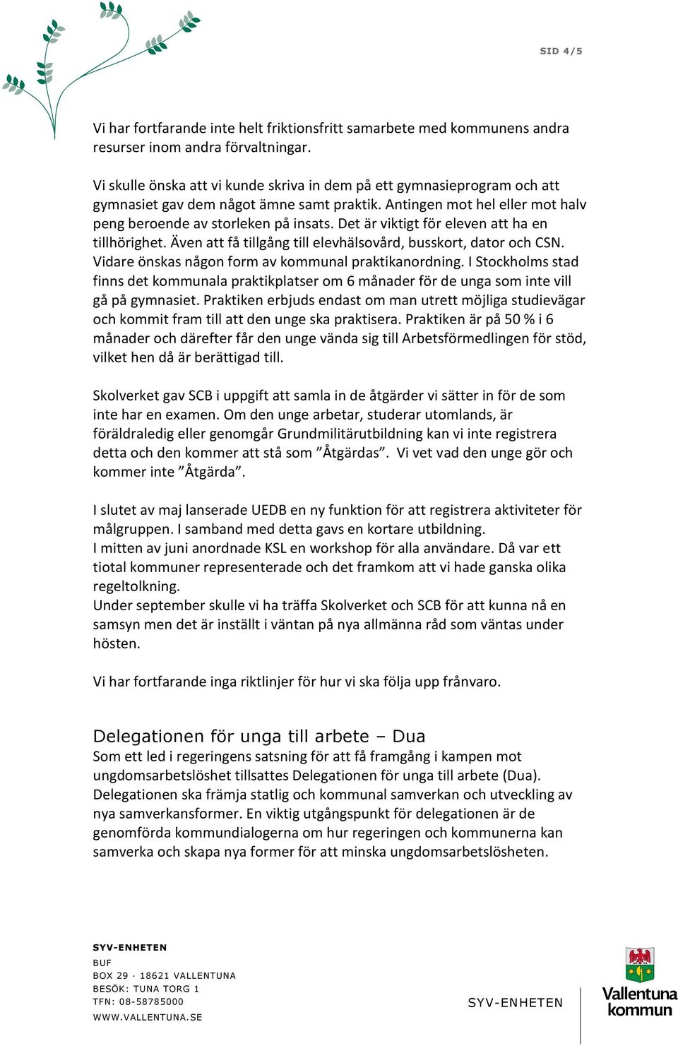 Det är viktigt för eleven att ha en tillhörighet. Även att få tillgång till elevhälsovård, busskort, dator och CSN. Vidare önskas någon form av kommunal praktikanordning.