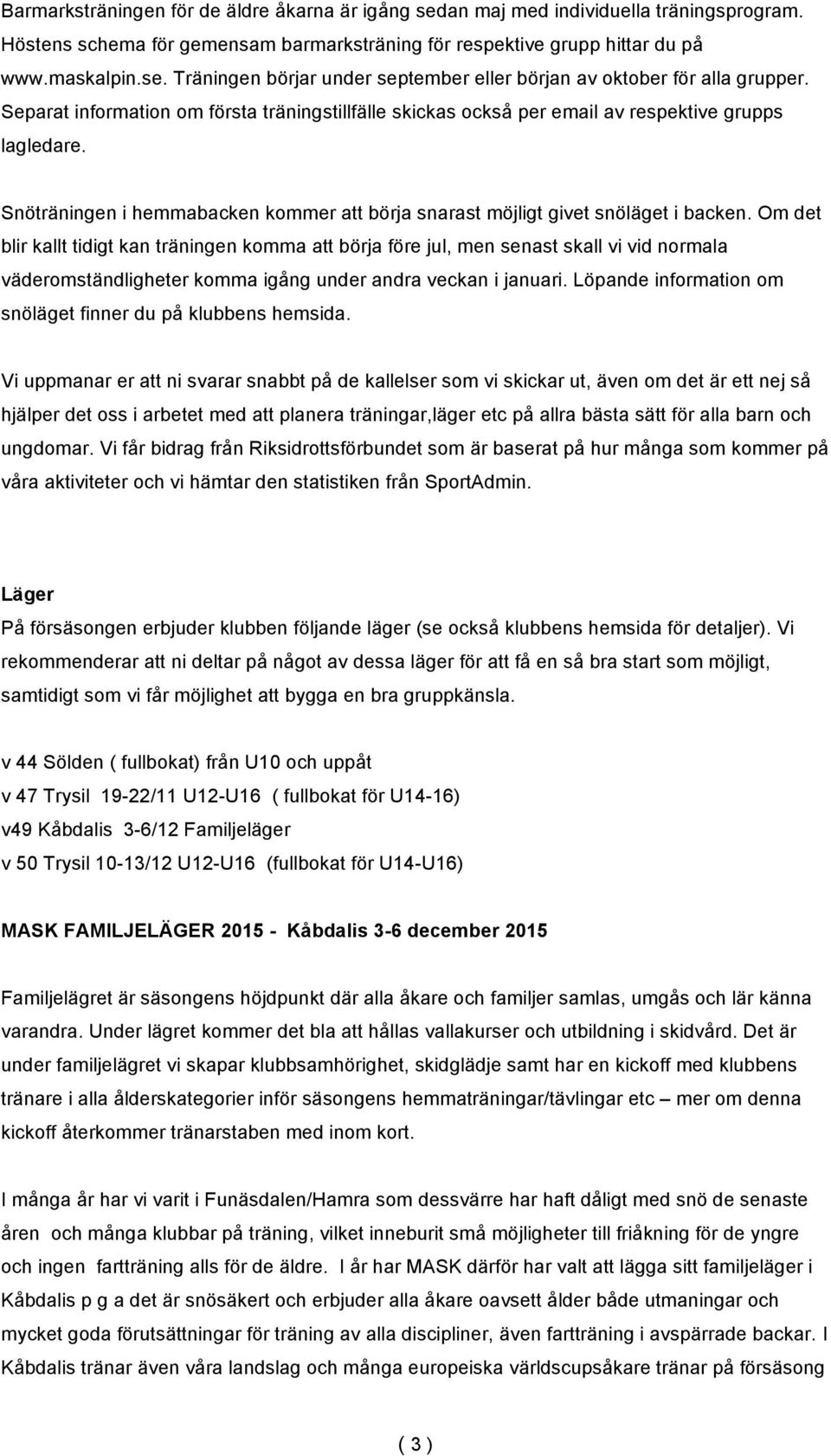 Om det blir kallt tidigt kan träningen komma att börja före jul, men senast skall vi vid normala väderomständligheter komma igång under andra veckan i januari.