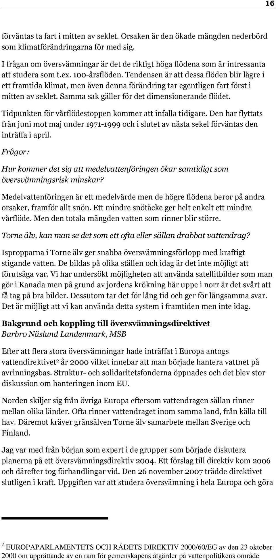 Tendensen är att dessa flöden blir lägre i ett framtida klimat, men även denna förändring tar egentligen fart först i mitten av seklet. Samma sak gäller för det dimensionerande flödet.