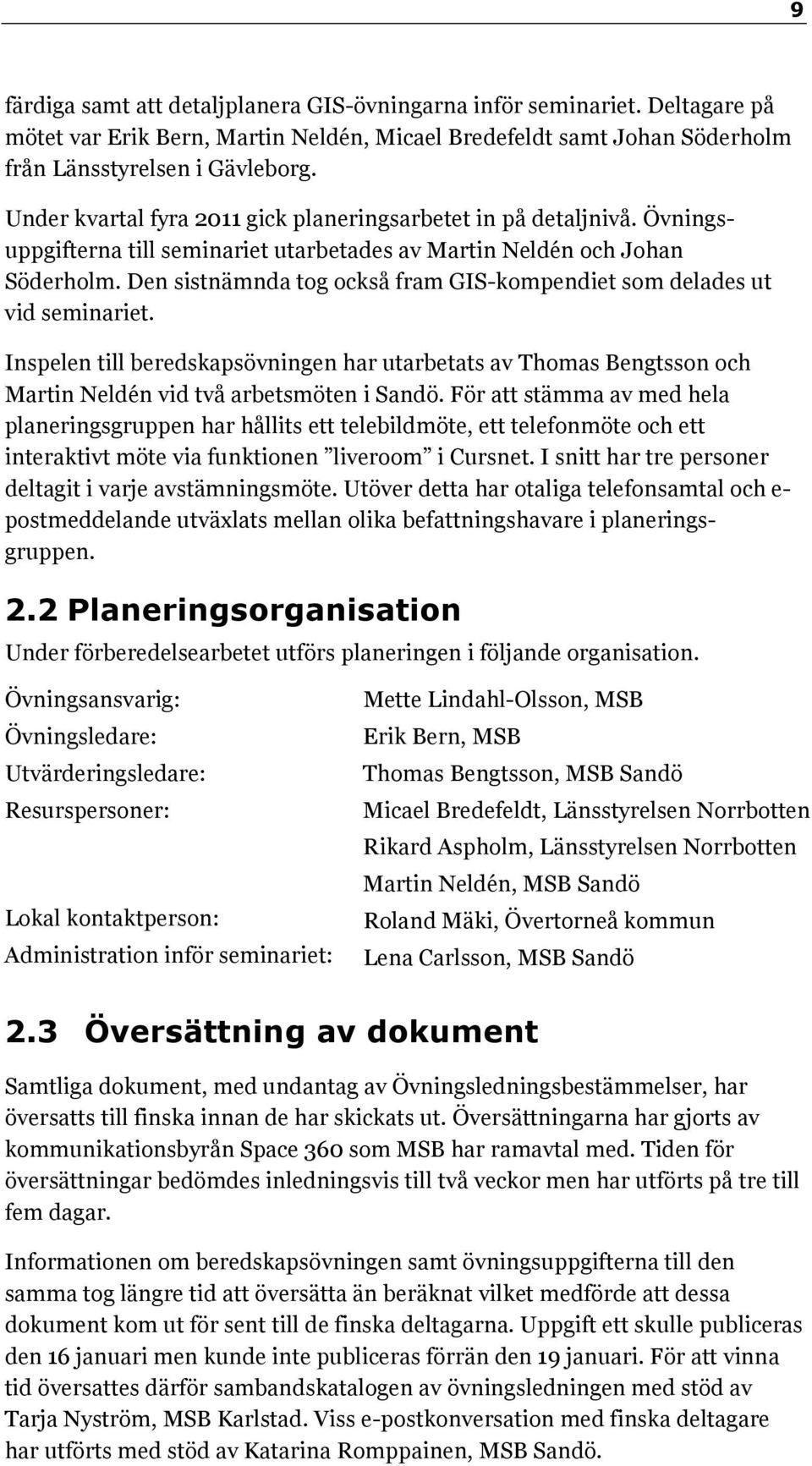 Den sistnämnda tog också fram GIS-kompendiet som delades ut vid seminariet. Inspelen till beredskapsövningen har utarbetats av Thomas Bengtsson och Martin Neldén vid två arbetsmöten i Sandö.