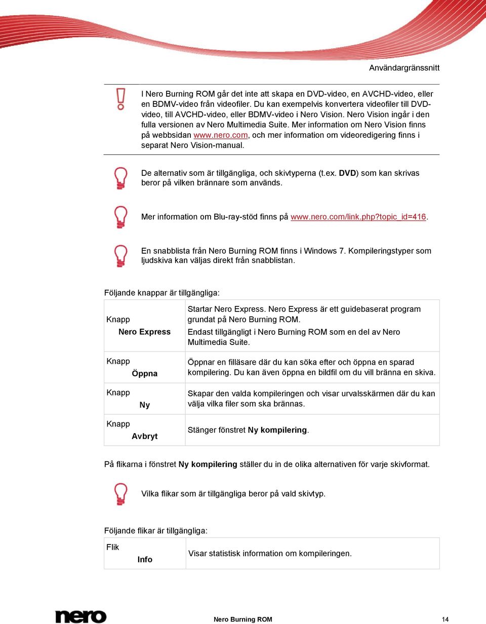 Mer information om Nero Vision finns på webbsidan www.nero.com, och mer information om videoredigering finns i separat Nero Vision-manual. De alternativ som är tillgängliga, och skivtyperna (t.ex.