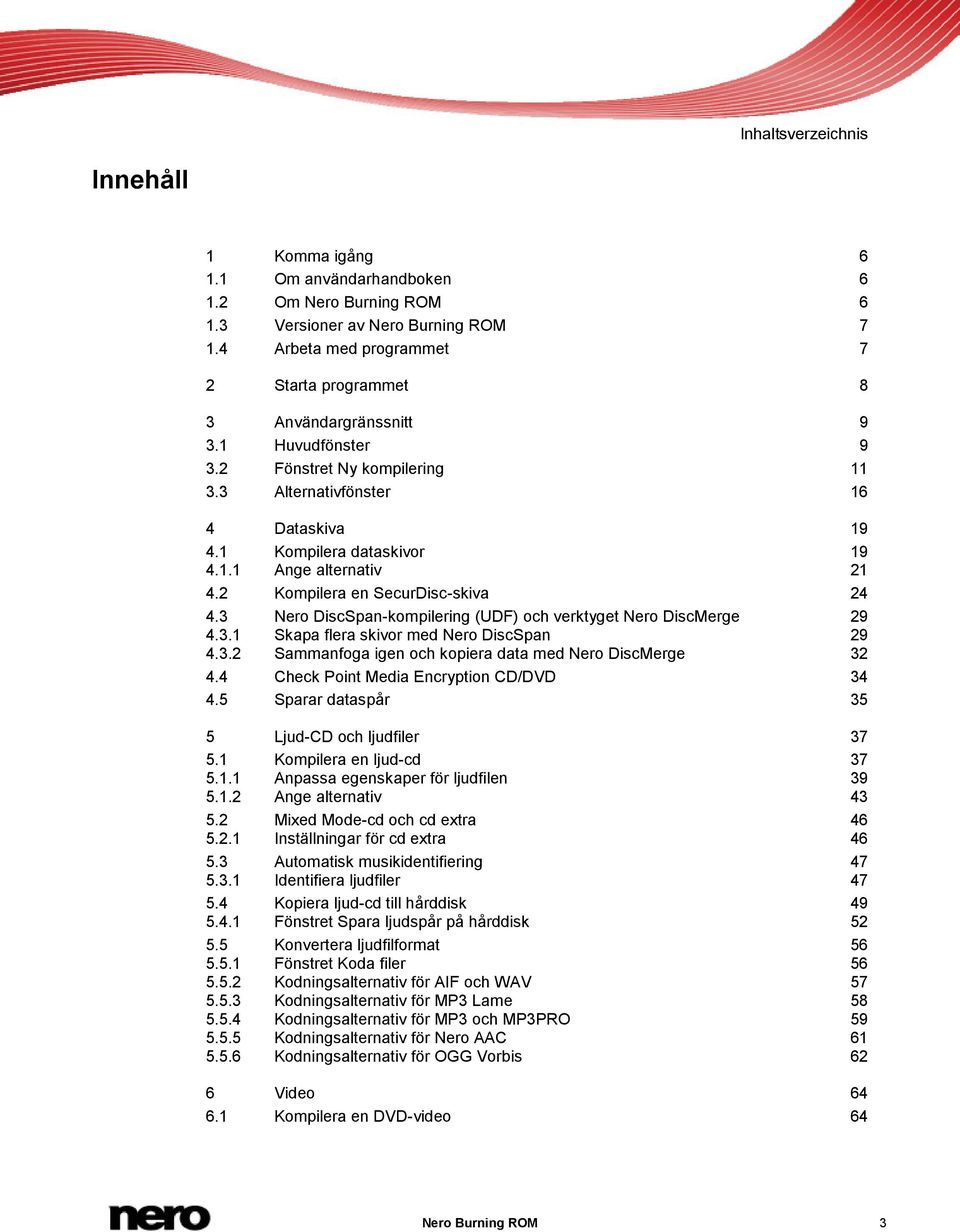 2 Kompilera en SecurDisc-skiva 24 4.3 Nero DiscSpan-kompilering (UDF) och verktyget Nero DiscMerge 29 4.3.1 Skapa flera skivor med Nero DiscSpan 29 4.3.2 Sammanfoga igen och kopiera data med Nero DiscMerge 32 4.