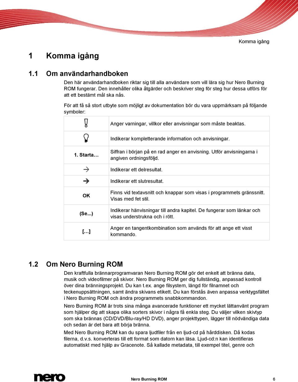 För att få så stort utbyte som möjligt av dokumentation bör du vara uppmärksam på följande symboler: Anger varningar, villkor eller anvisningar som måste beaktas.