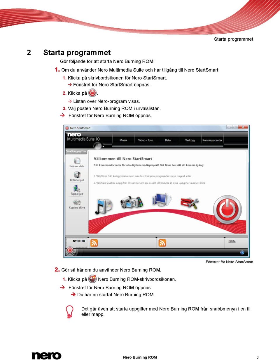 Välj posten Nero Burning ROM i urvalslistan. Fönstret för Nero Burning ROM öppnas. Starta programmet 2. Gör så här om du använder Nero Burning ROM. 1.