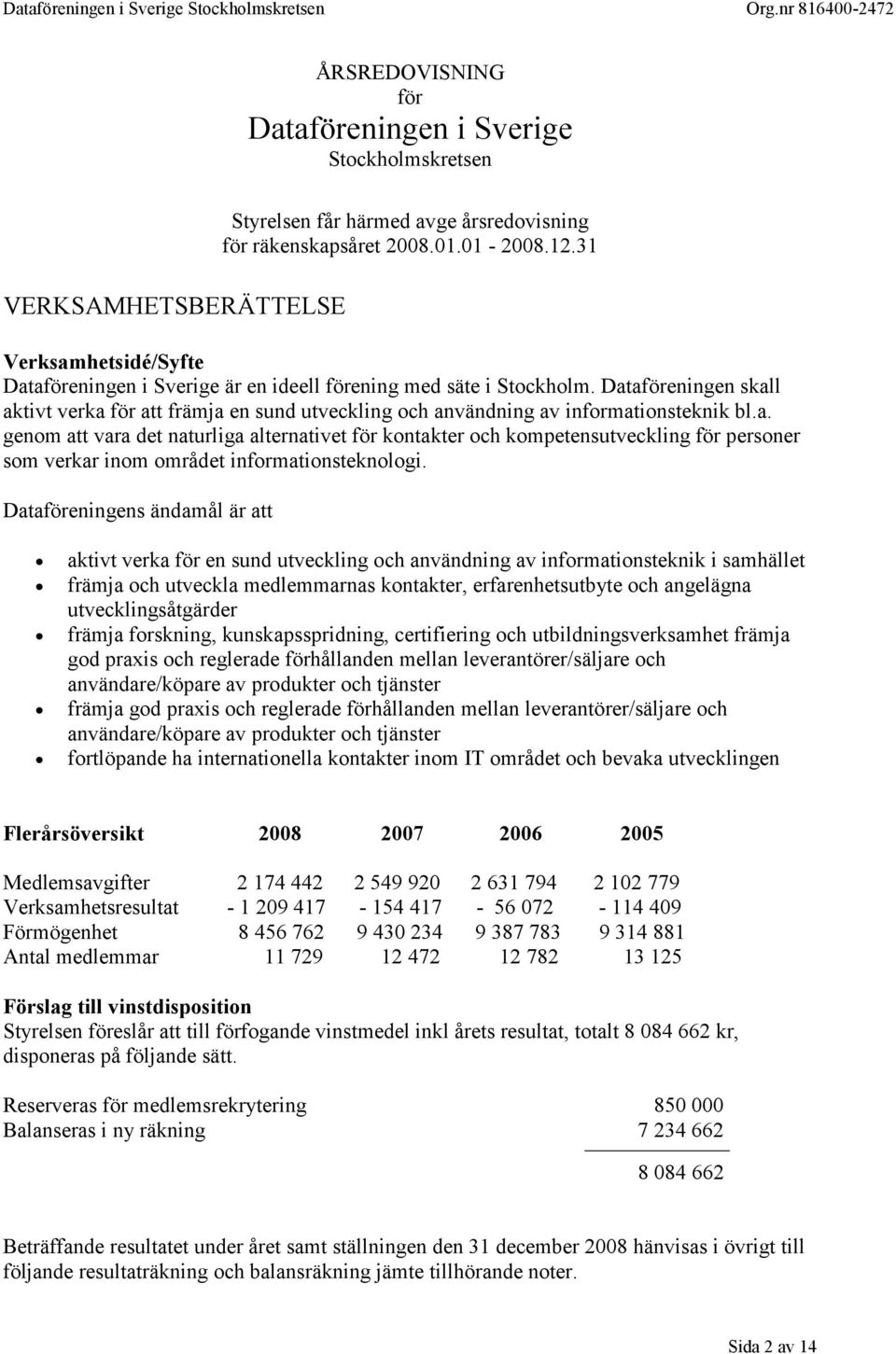 Dataföreningen skall aktivt verka för att främja en sund utveckling och användning av informationsteknik bl.a. genom att vara det naturliga alternativet för kontakter och kompetensutveckling för personer som verkar inom området informationsteknologi.