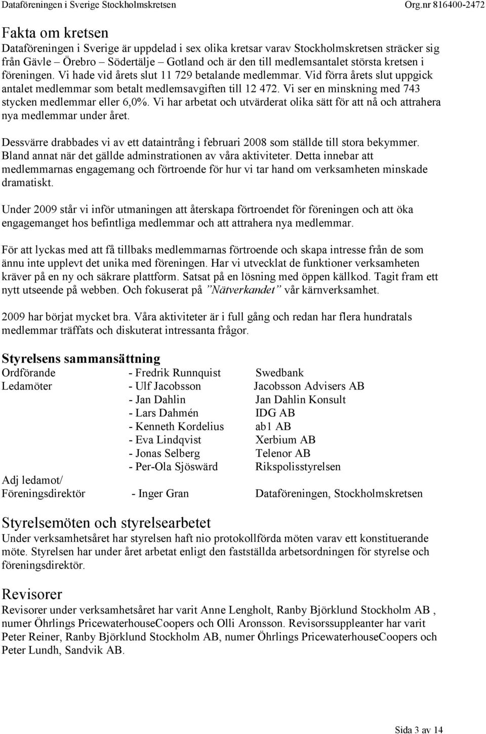 Vi ser en minskning med 743 stycken medlemmar eller 6,0%. Vi har arbetat och utvärderat olika sätt för att nå och attrahera nya medlemmar under året.