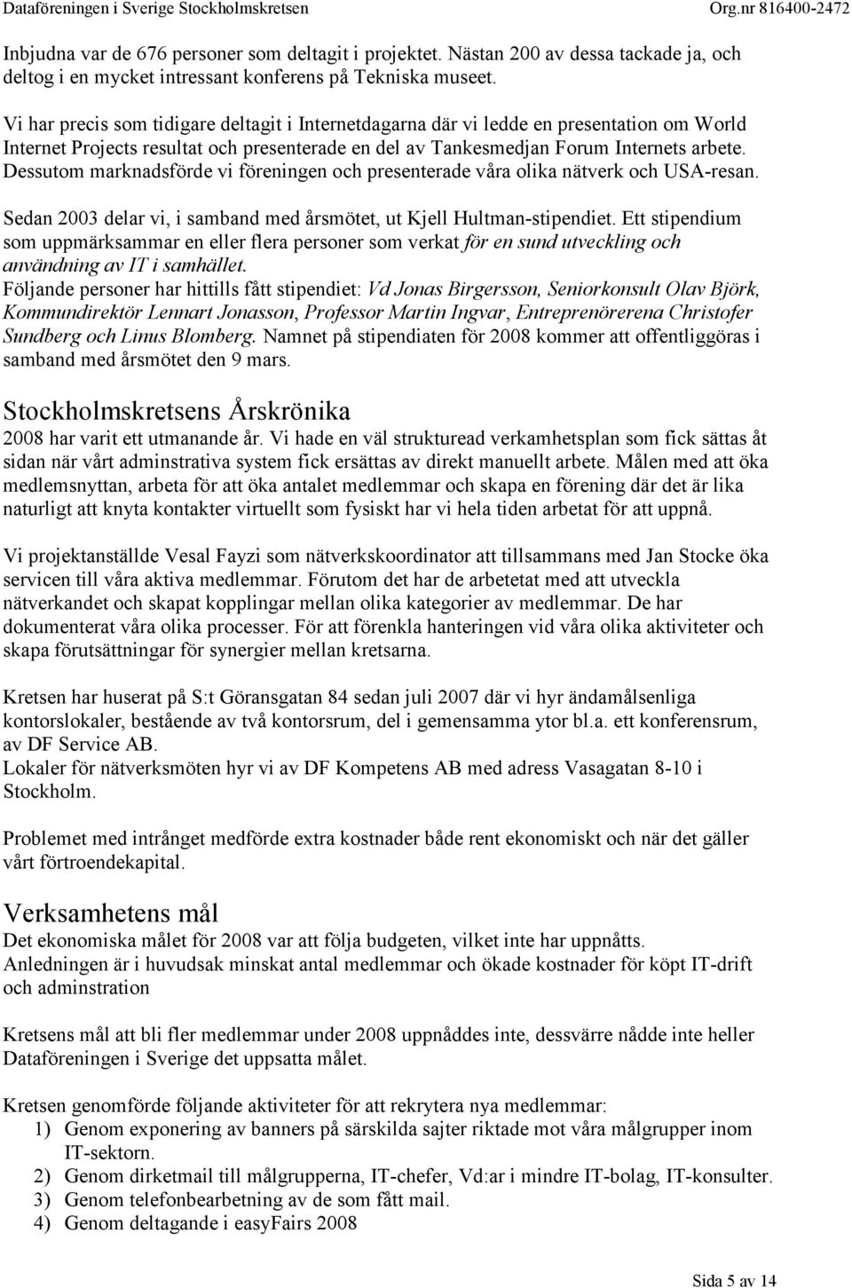 Dessutom marknadsförde vi föreningen och presenterade våra olika nätverk och USA-resan. Sedan 2003 delar vi, i samband med årsmötet, ut Kjell Hultman-stipendiet.