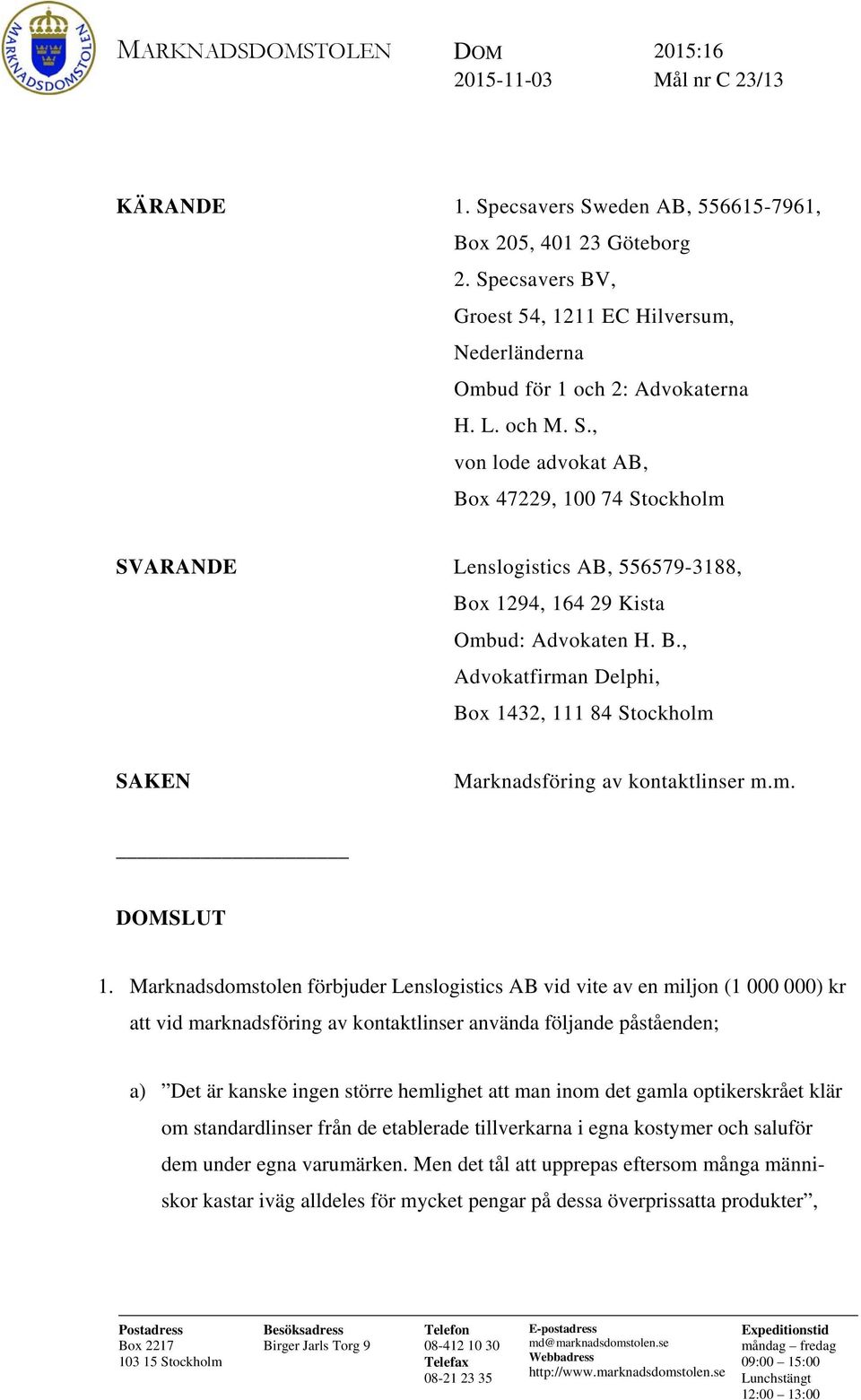 , von lode advokat AB, Box 47229, 100 74 Stockholm SVARANDE Lenslogistics AB, 556579-3188, Box 1294, 164 29 Kista Ombud: Advokaten H. B., Advokatfirman Delphi, Box 1432, 111 84 Stockholm SAKEN Marknadsföring av kontaktlinser m.