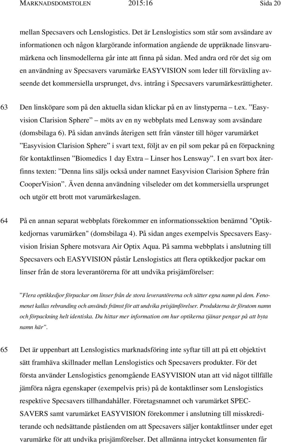 Med andra ord rör det sig om en användning av Specsavers varumärke EASYVISION som leder till förväxling avseende det kommersiella ursprunget, dvs. intrång i Specsavers varumärkesrättigheter.