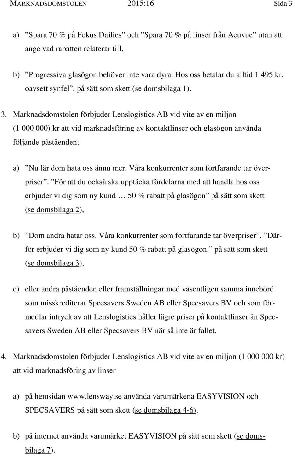 Marknadsdomstolen förbjuder Lenslogistics AB vid vite av en miljon (1 000 000) kr att vid marknadsföring av kontaktlinser och glasögon använda följande påståenden; a) Nu lär dom hata oss ännu mer.