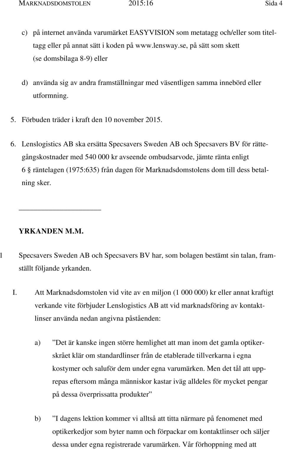 Lenslogistics AB ska ersätta Specsavers Sweden AB och Specsavers BV för rättegångskostnader med 540 000 kr avseende ombudsarvode, jämte ränta enligt 6 räntelagen (1975:635) från dagen för