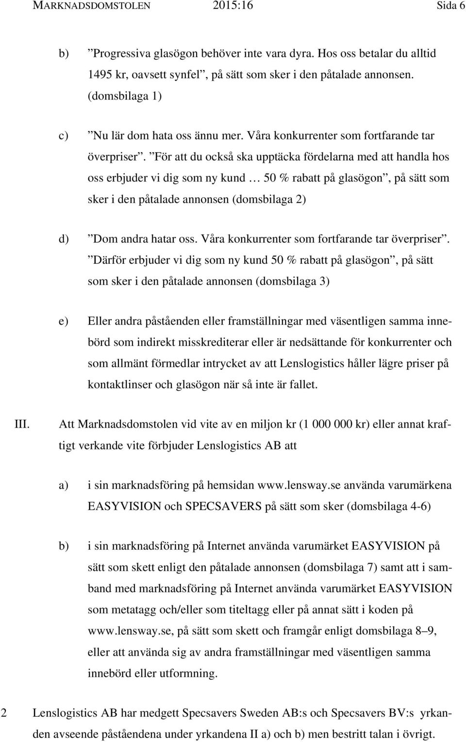 För att du också ska upptäcka fördelarna med att handla hos oss erbjuder vi dig som ny kund 50 % rabatt på glasögon, på sätt som sker i den påtalade annonsen (domsbilaga 2) d) Dom andra hatar oss.