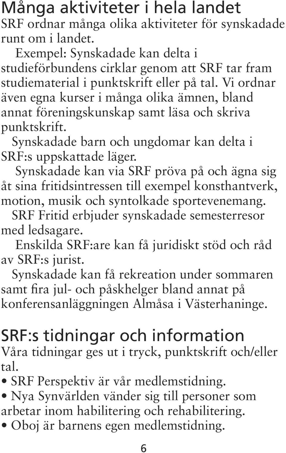 Vi ordnar även egna kurser i många olika ämnen, bland annat föreningskunskap samt läsa och skriva punktskrift. Synskadade barn och ungdomar kan delta i SRF:s uppskattade läger.