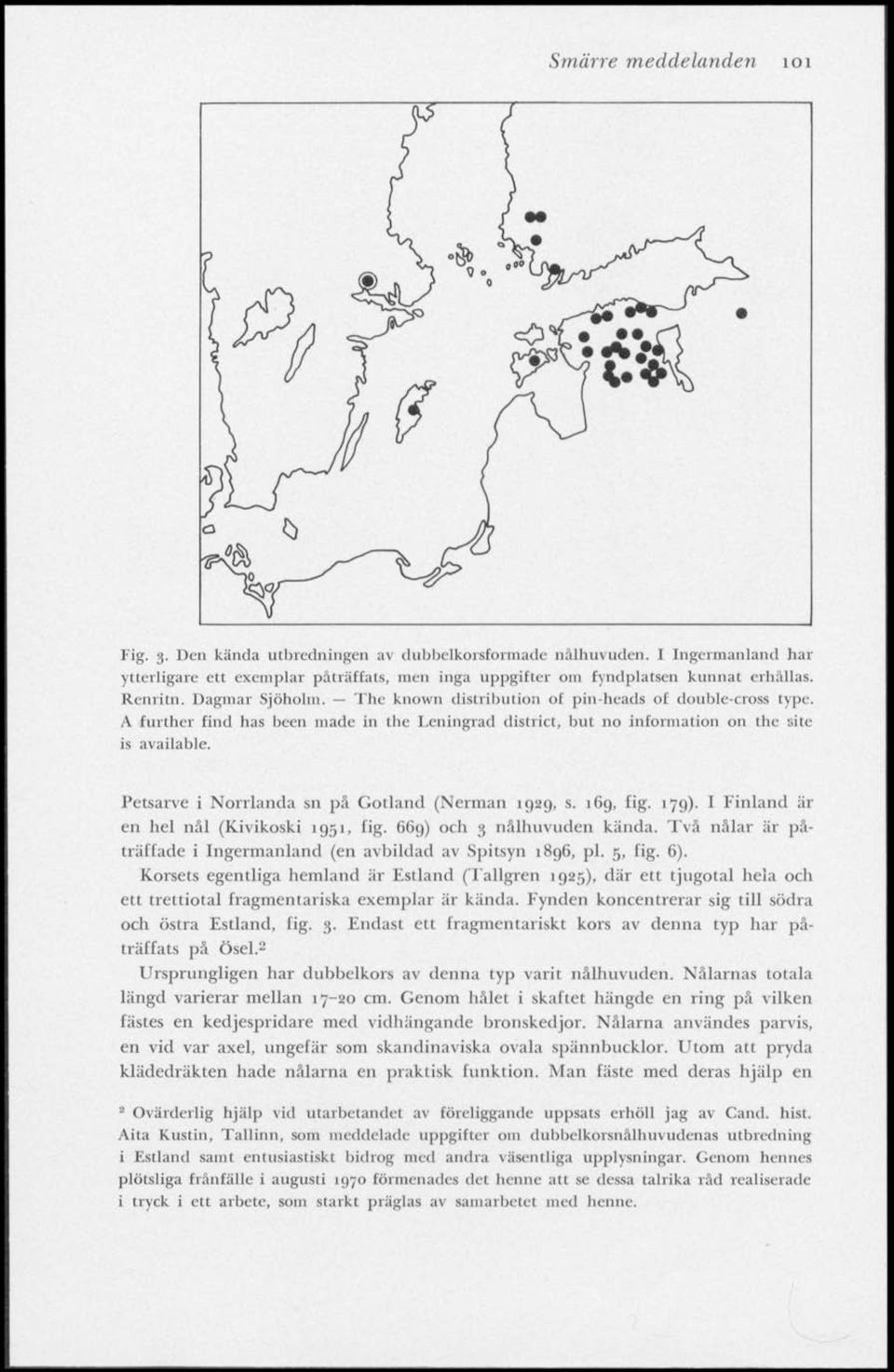 Petsarve i Norrlanda sn pä Gotland (Nerman 1929, s. 169, fig. 179). I Finland är en hel näl (Kivikoski 1951, fig. 669) och 3 nålhuvuden kända.