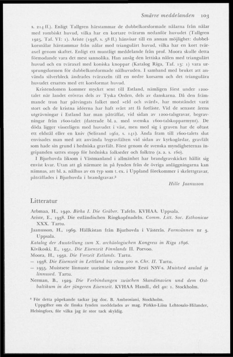 Enligt ett muntligt meddelande från prof. Moora skulle detta förmodande vara det mest sannolika. Han ansåg den lettiska nålen med triangulärt huvud och en tväraxel med koniska knoppar (Katalog Riga.