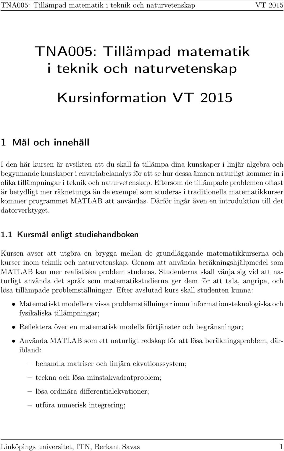 Eftersom de tillämpade problemen oftast är betydligt mer räknetunga än de exempel som studeras i traditionella matematikkurser kommer programmet MATLAB att användas.