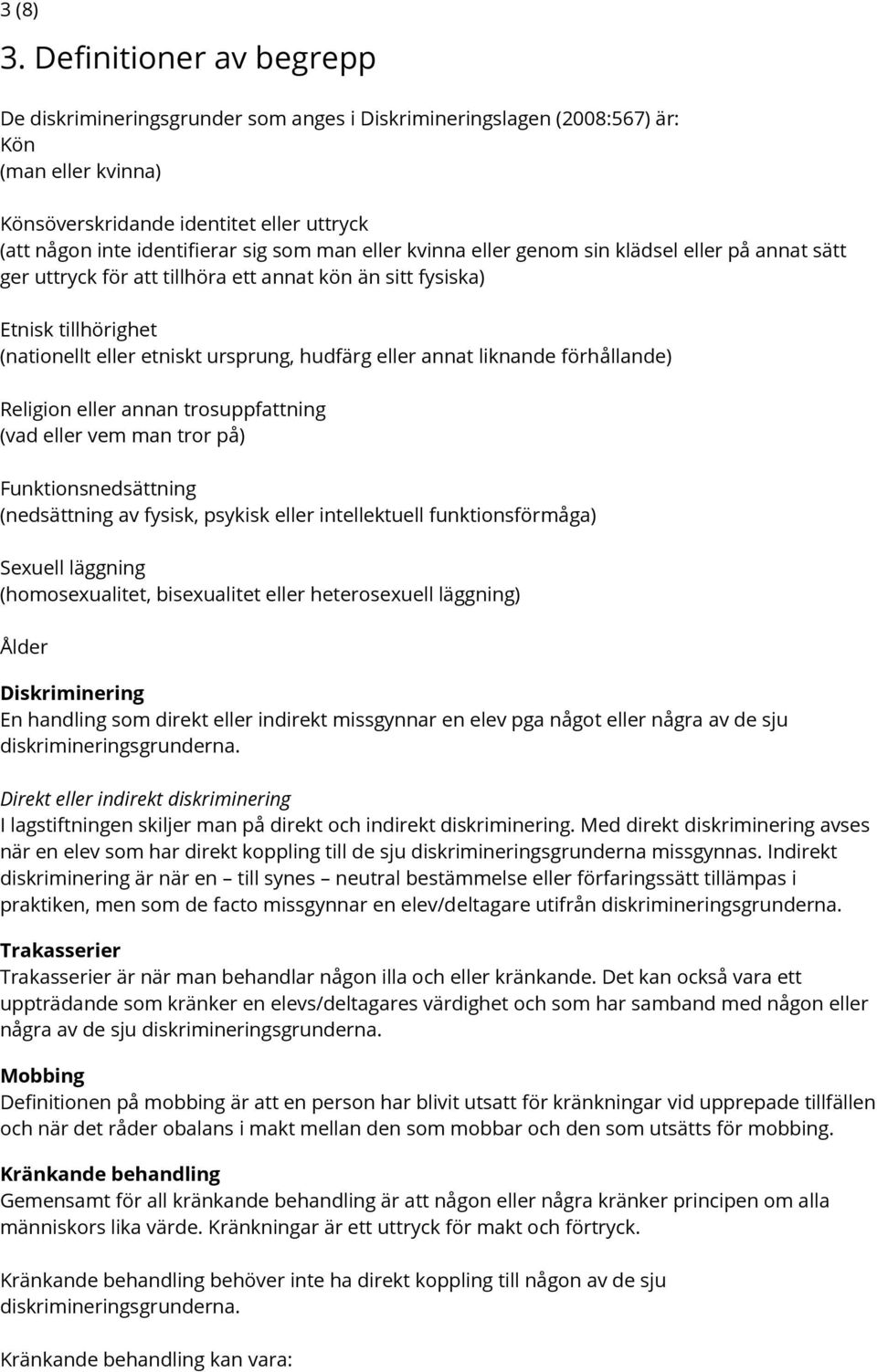 man eller kvinna eller genom sin klädsel eller på annat sätt ger uttryck för att tillhöra ett annat kön än sitt fysiska) Etnisk tillhörighet (nationellt eller etniskt ursprung, hudfärg eller annat