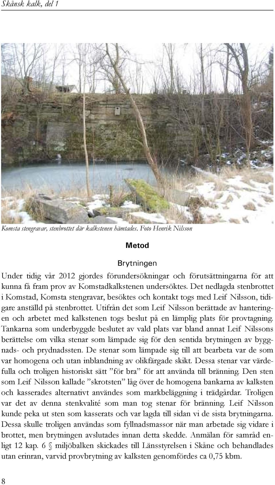Det nedlagda stenbrottet i Komstad, Komsta stengravar, besöktes och kontakt togs med Leif Nilsson, tidigare anställd på stenbrottet.