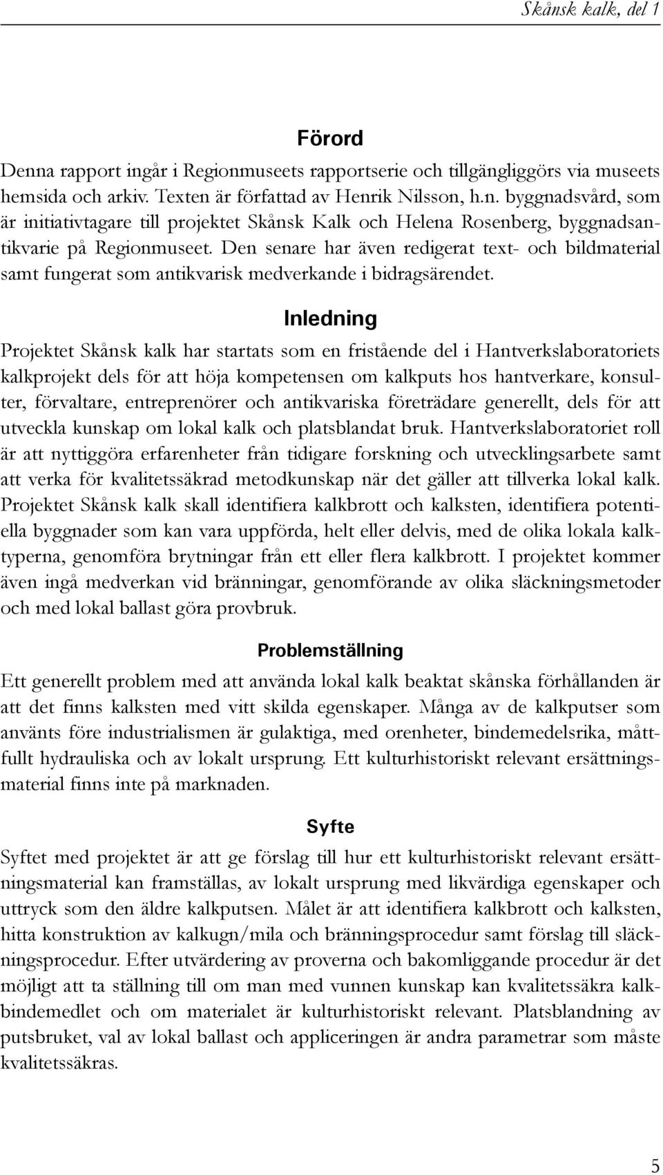 Inledning Projektet Skånsk kalk har startats som en fristående del i Hantverkslaboratoriets kalkprojekt dels för att höja kompetensen om kalkputs hos hantverkare, konsulter, förvaltare, entreprenörer