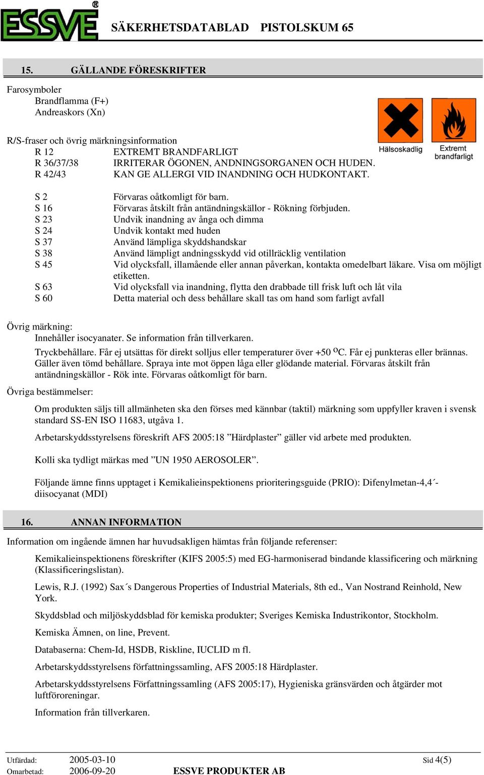 Undvik inandning av ånga och dimma Undvik kontakt med huden Använd lämpliga skyddshandskar Använd lämpligt andningsskydd vid otillräcklig ventilation Vid olycksfall, illamående eller annan påverkan,