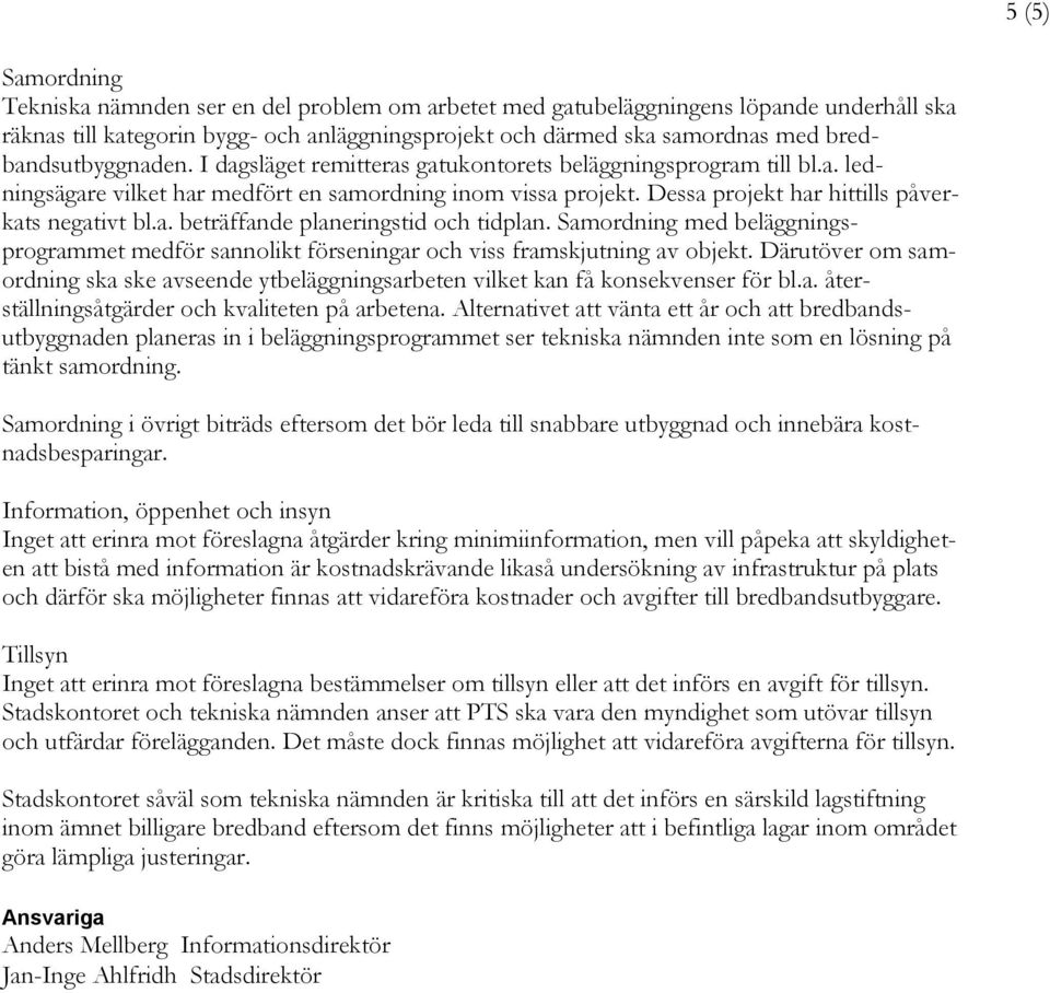 Dessa projekt har hittills påverkats negativt bl.a. beträffande planeringstid och tidplan. Samordning med beläggningsprogrammet medför sannolikt förseningar och viss framskjutning av objekt.