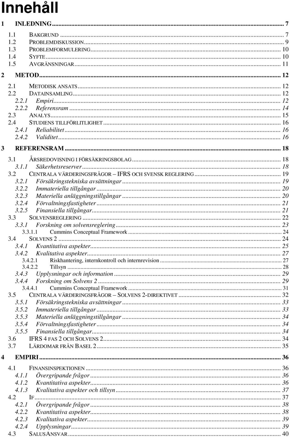 1 ÅRSREDOVISNING I FÖRSÄKRINGSBOLAG... 18 3.1.1 Säkerhetsreserver... 18 3.2 CENTRALA VÄRDERINGSFRÅGOR IFRS OCH SVENSK REGLERING... 19 3.2.1 Försäkringstekniska avsättningar... 19 3.2.2 Immateriella tillgångar.