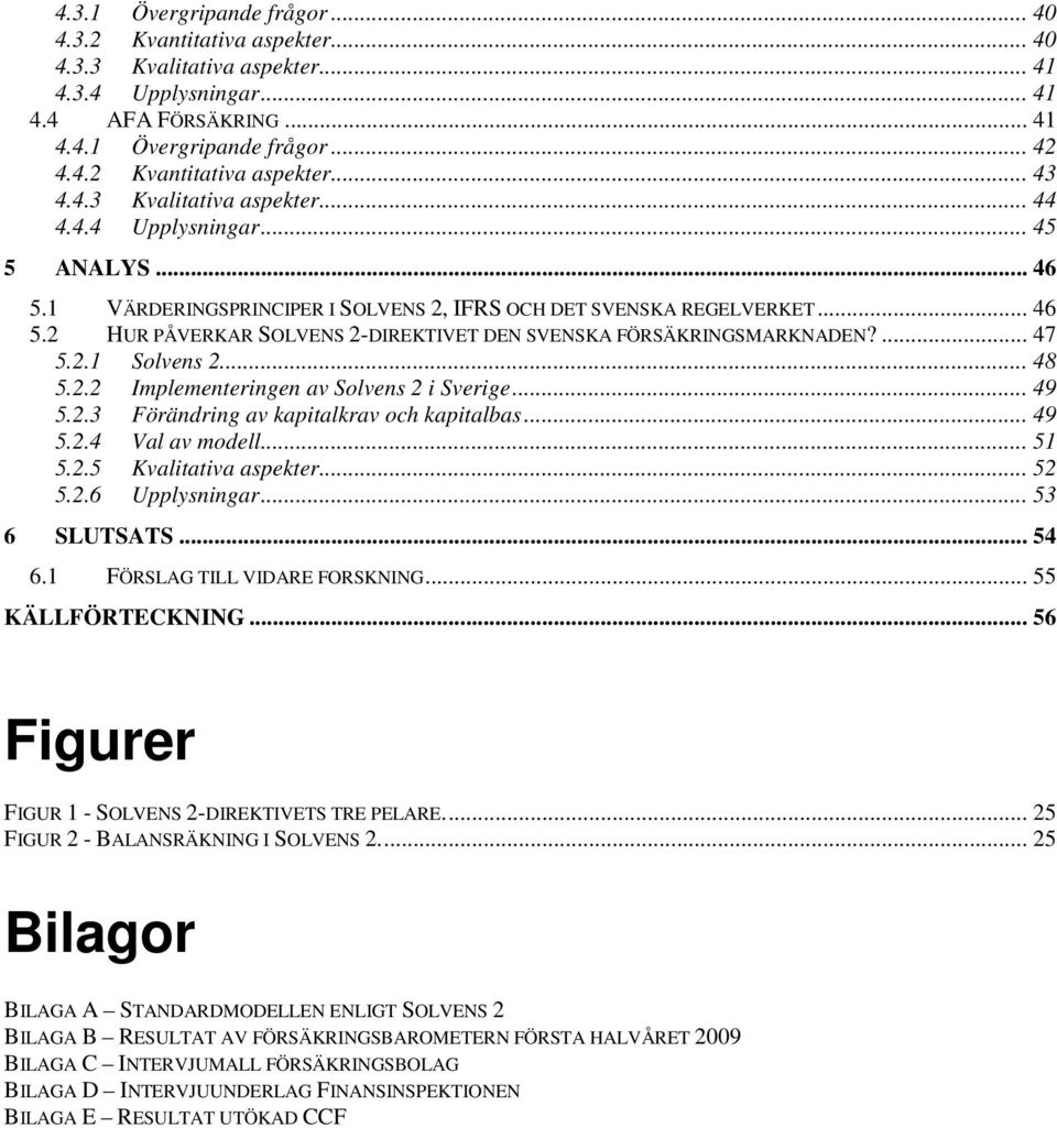 ... 47 5.2.1 Solvens 2... 48 5.2.2 Implementeringen av Solvens 2 i Sverige... 49 5.2.3 Förändring av kapitalkrav och kapitalbas... 49 5.2.4 Val av modell... 51 5.2.5 Kvalitativa aspekter... 52 5.2.6 Upplysningar.