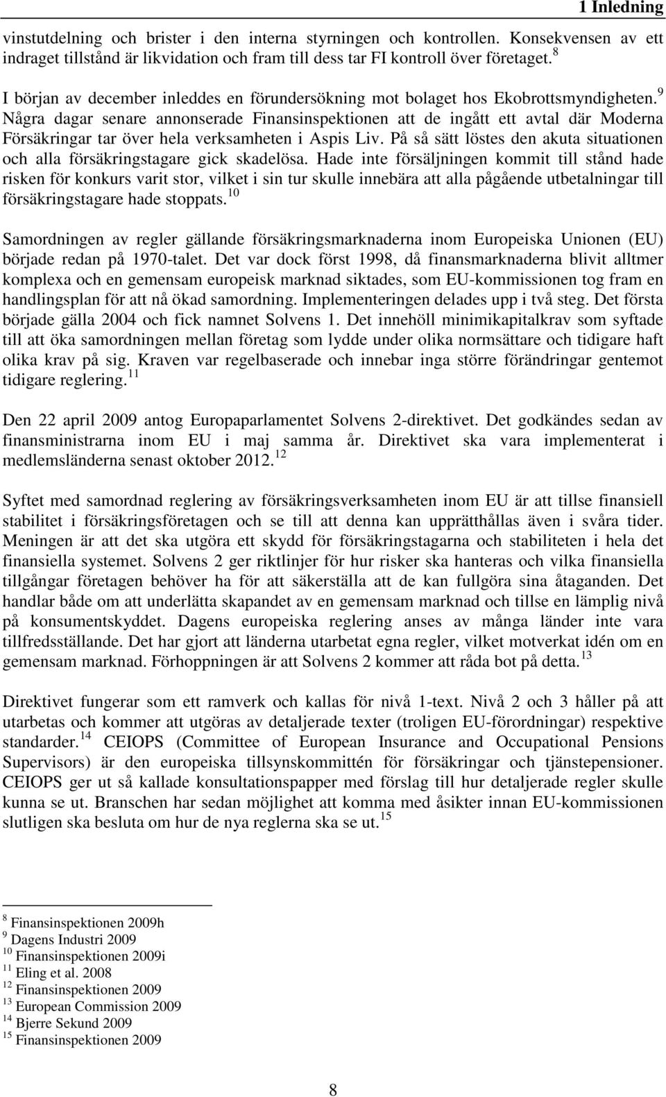 9 Några dagar senare annonserade Finansinspektionen att de ingått ett avtal där Moderna Försäkringar tar över hela verksamheten i Aspis Liv.