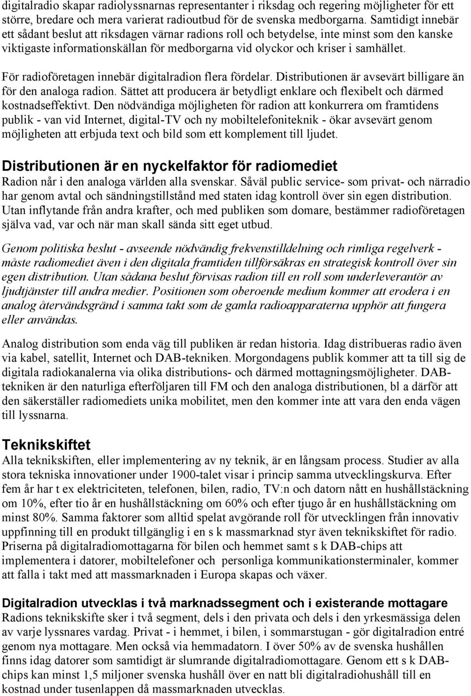 För radioföretagen innebär digitalradion flera fördelar. Distributionen är avsevärt billigare än för den analoga radion.