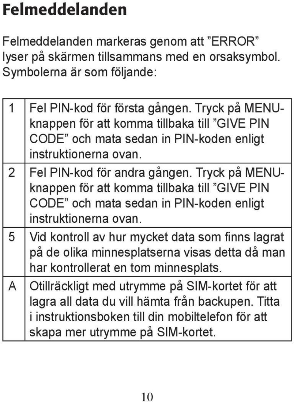 Tryck på MENUknappen för att komma tillbaka till GIVE PIN CODE och mata sedan in PIN-koden enligt instruktionerna ovan.