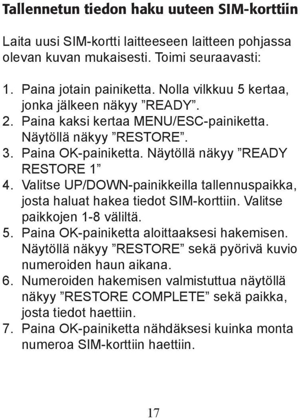 Valitse UP/DOWN-painikkeilla tallennuspaikka, josta haluat hakea tiedot SIM-korttiin. Valitse paikkojen 1-8 väliltä. 5. Paina OK-painiketta aloittaaksesi hakemisen.