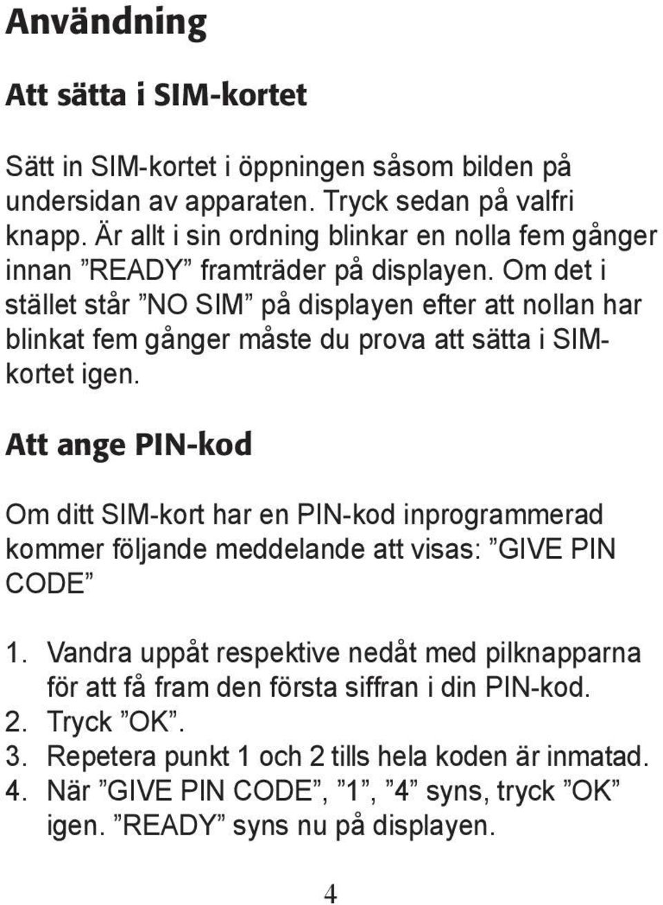 Om det i stället står NO SIM på displayen efter att nollan har blinkat fem gånger måste du prova att sätta i SIMkortet igen.