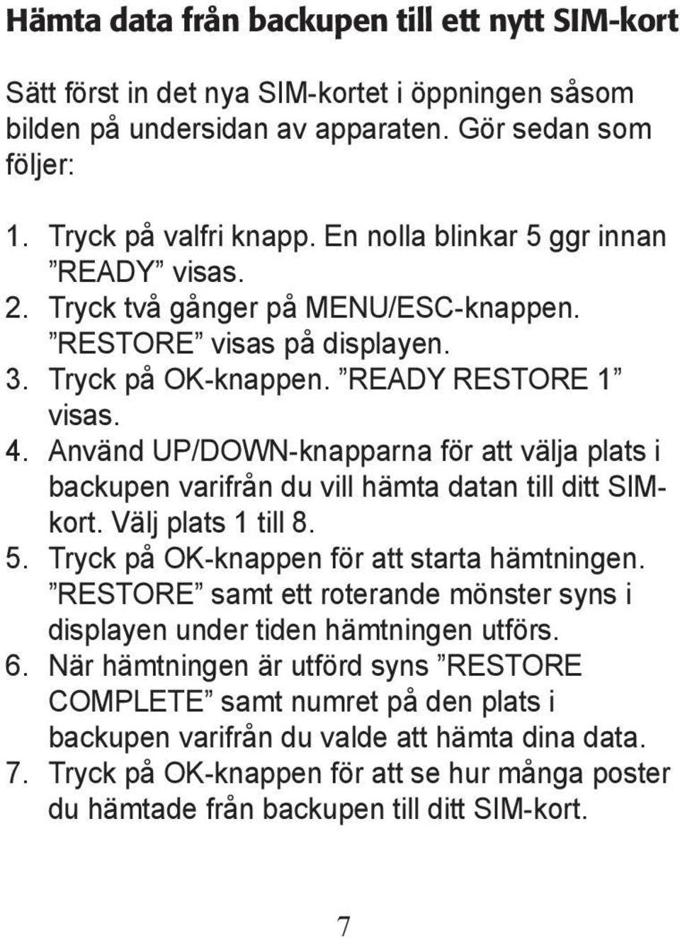 Använd UP/DOWN-knapparna för att välja plats i backupen varifrån du vill hämta datan till ditt SIMkort. Välj plats 1 till 8. 5. Tryck på OK-knappen för att starta hämtningen.