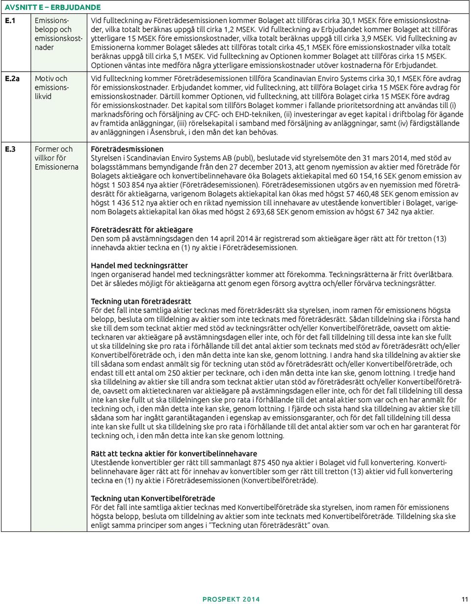 Vid fullteckning av Erbjudandet kommer Bolaget att tillföras ytterligare 15 MSEK före emissionskostnader, vilka totalt beräknas uppgå till cirka 3,9 MSEK.