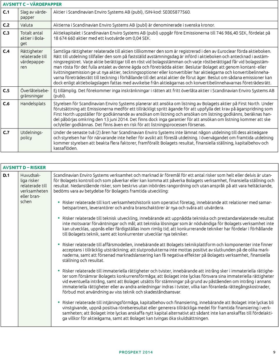 5 Överlåtelsebegränsningar Aktiekapitalet i Scandinavian Enviro Systems AB (publ) uppgår före Emissionerna till 746 986,40 SEK, fördelat på 18 674 660 aktier med ett kvotvärde om 0,04 SEK.