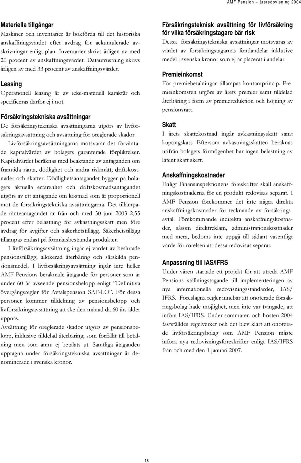 Leasing Operationell leasing är av icke-materiell karaktär och specificeras därför ej i not.