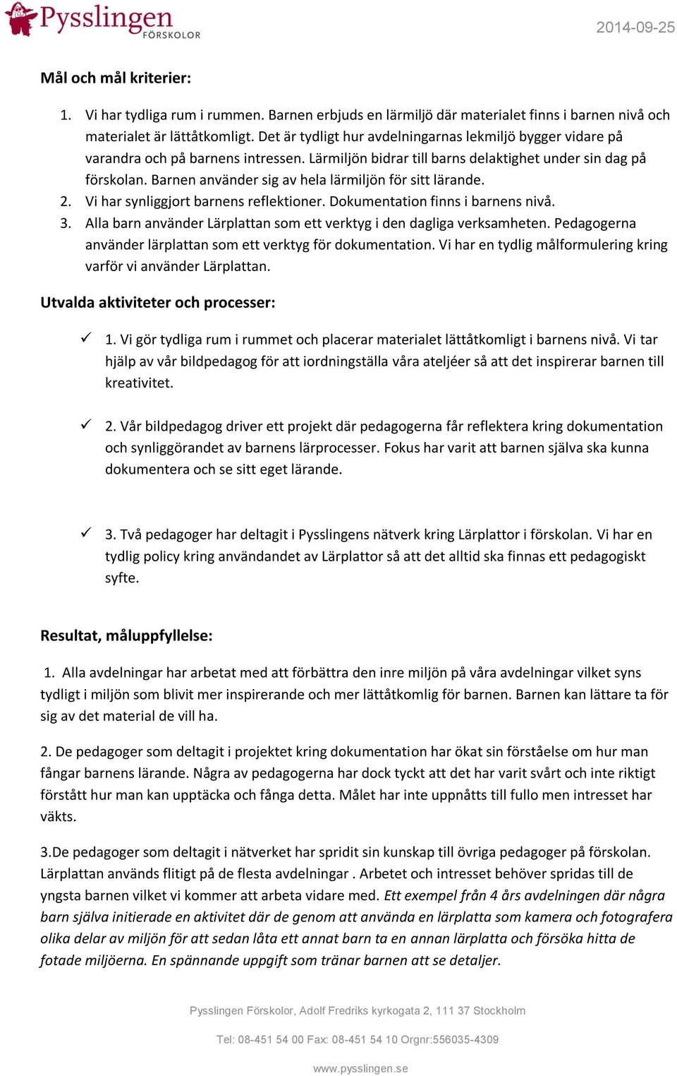 Barnen använder sig av hela lärmiljön för sitt lärande. 2. Vi har synliggjort barnens reflektioner. Dokumentation finns i barnens nivå. 3.