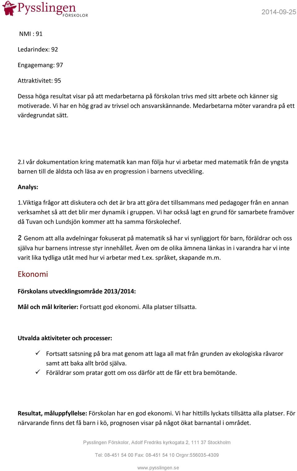 I vår dokumentation kring matematik kan man följa hur vi arbetar med matematik från de yngsta barnen till de äldsta och läsa av en progression i barnens utveckling. Analys: 1.