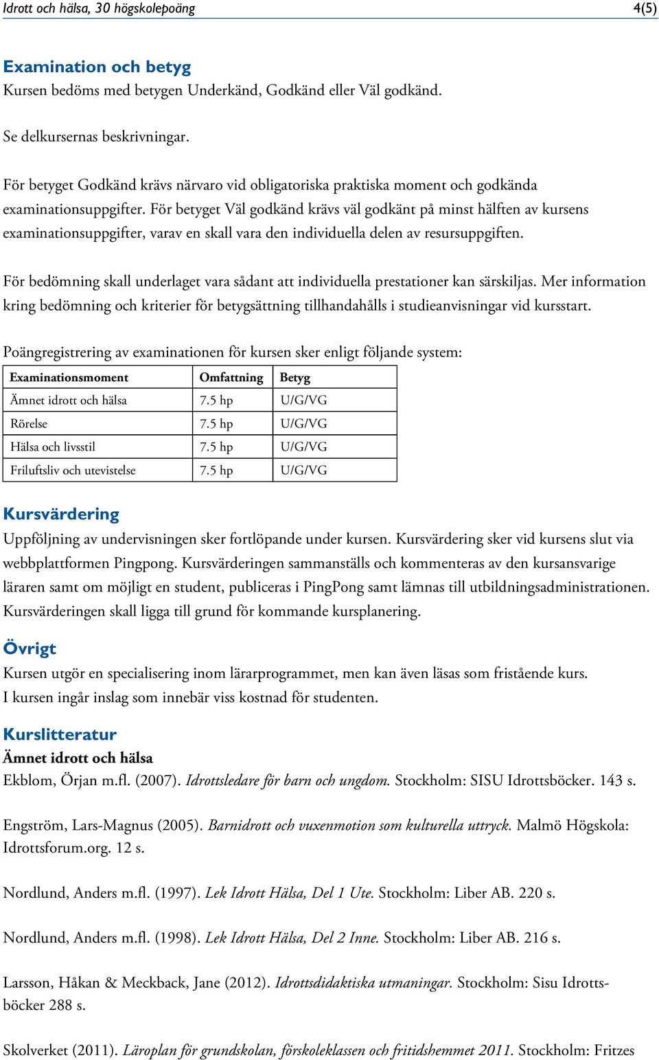 För betyget Väl godkänd krävs väl godkänt på minst hälften av kursens examinationsuppgifter, varav en skall vara den individuella delen av resursuppgiften.