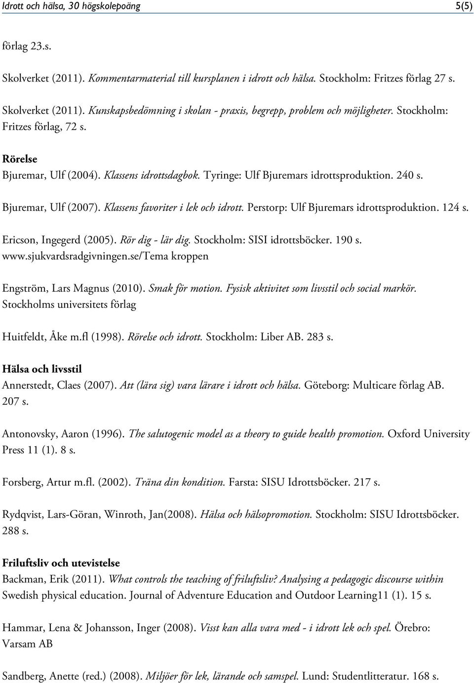 Perstorp: Ulf Bjuremars idrottsproduktion. 124 s. Ericson, Ingegerd (2005). Rör dig - lär dig. Stockholm: SISI idrottsböcker. 190 s. www.sjukvardsradgivningen.