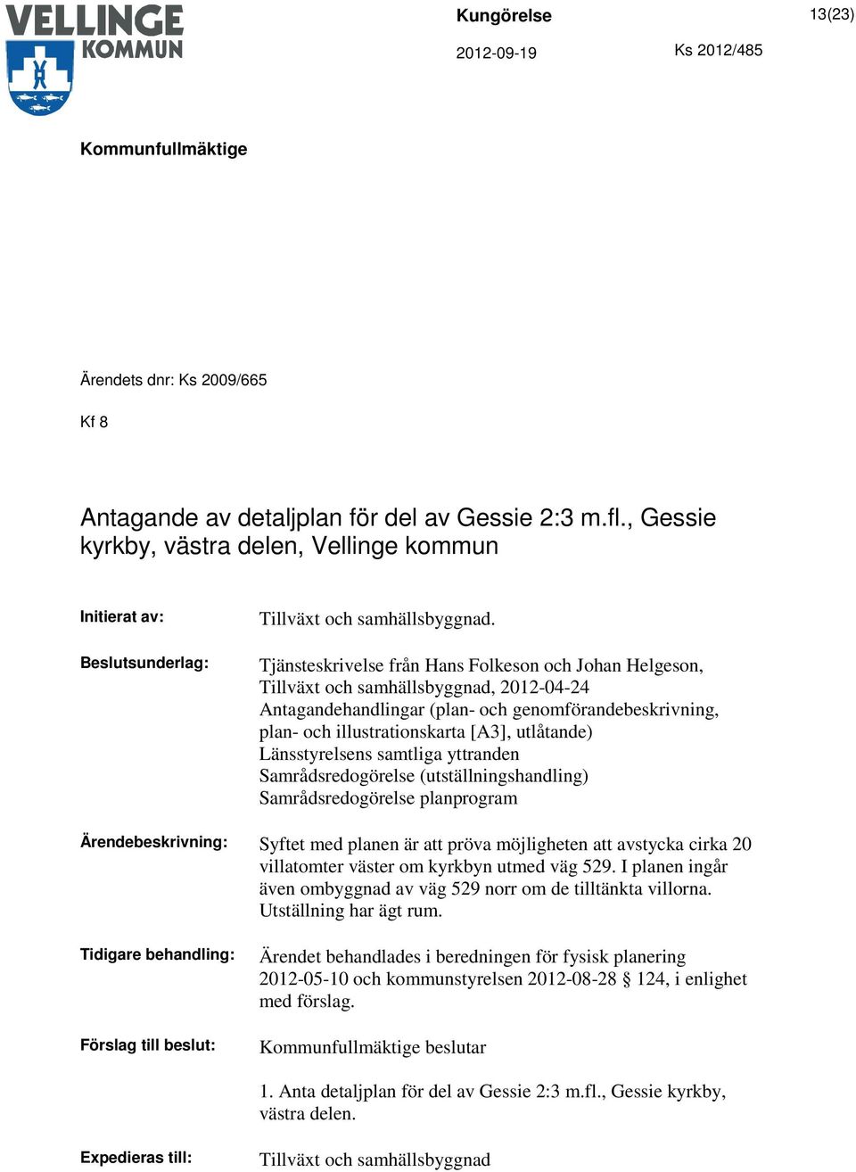 Länsstyrelsens samtliga yttranden Samrådsredogörelse (utställningshandling) Samrådsredogörelse planprogram Syftet med planen är att pröva möjligheten att avstycka cirka 20 villatomter väster om