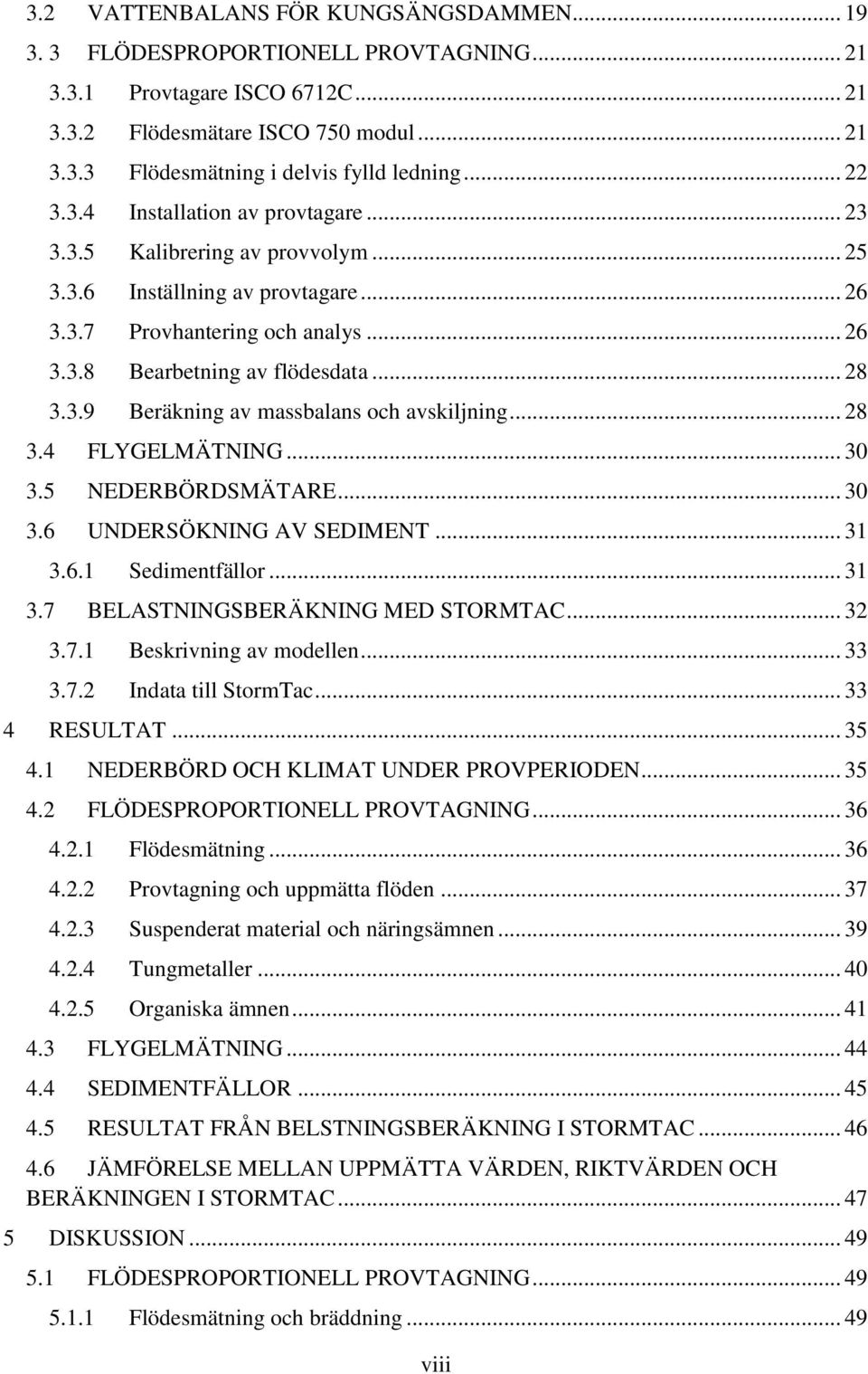 .. 28 3.4 FLYGELMÄTNING... 30 3.5 NEDERBÖRDSMÄTARE... 30 3.6 UNDERSÖKNING AV SEDIMENT... 31 3.6.1 Sedimentfällor... 31 3.7 BELASTNINGSBERÄKNING MED STORMTAC... 32 3.7.1 Beskrivning av modellen... 33 3.